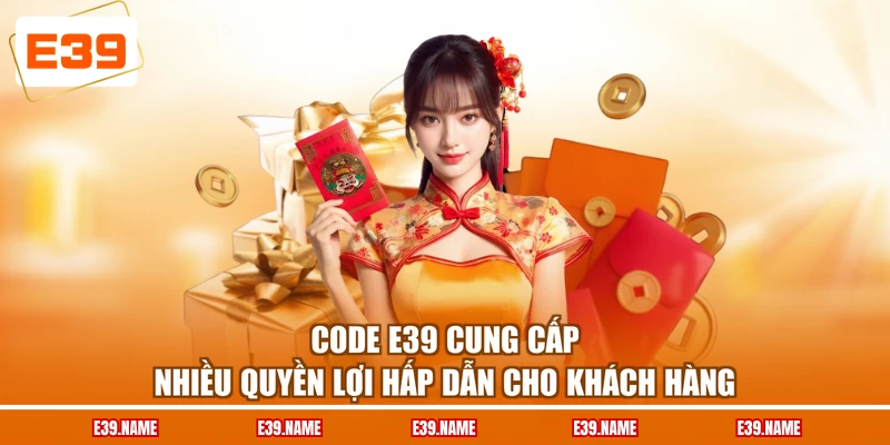 Code E39 cung cấp nhiều quyền lợi hấp dẫn cho khách hàng