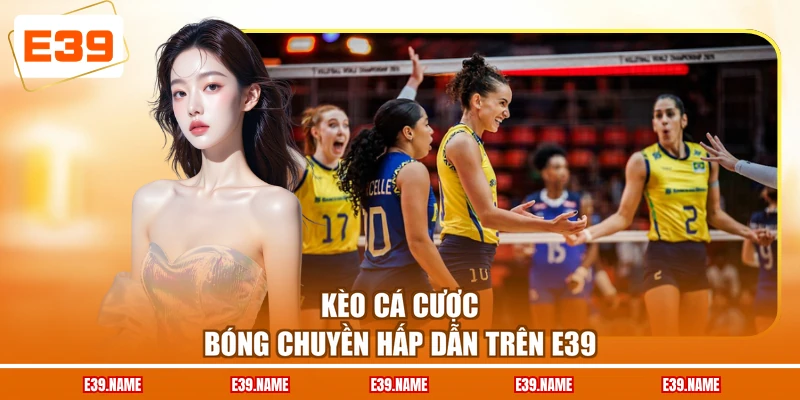 Kèo cá cược bóng chuyền hấp dẫn trên E39