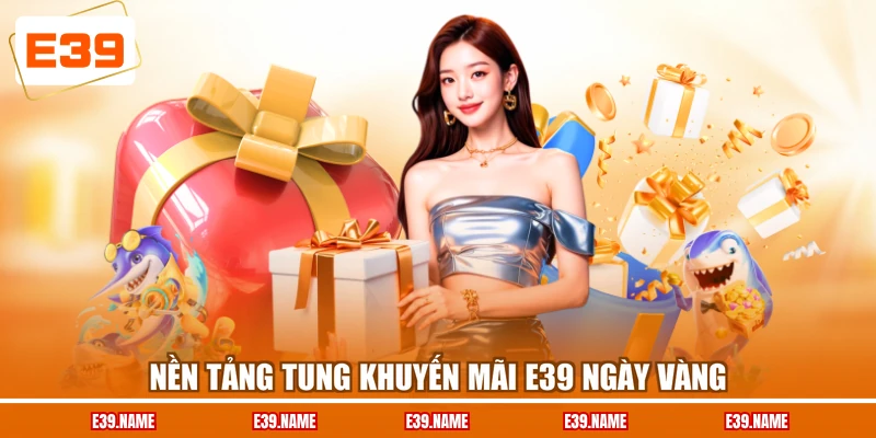 Nền tảng tung khuyến mãi E39 ngày vàng